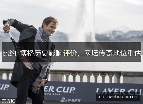 比约·博格历史影响评价，网坛传奇地位重估